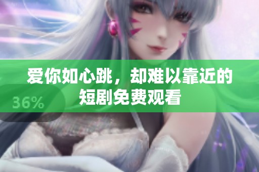 爱你如心跳，却难以靠近的短剧免费观看