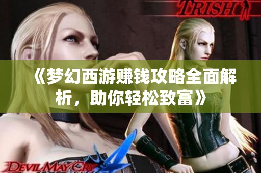 《梦幻西游赚钱攻略全面解析，助你轻松致富》