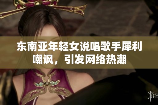 东南亚年轻女说唱歌手犀利嘲讽，引发网络热潮