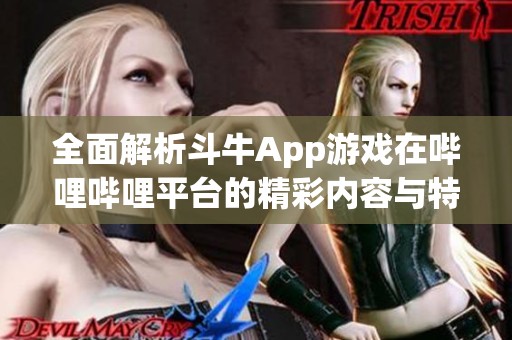 全面解析斗牛App游戏在哔哩哔哩平台的精彩内容与特色