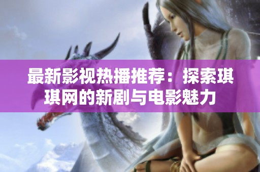 最新影视热播推荐：探索琪琪网的新剧与电影魅力