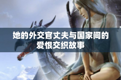 她的外交官丈夫与国家间的爱恨交织故事