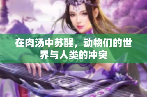 在肉汤中苏醒，动物们的世界与人类的冲突