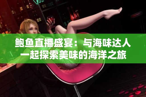 鲍鱼直播盛宴：与海味达人一起探索美味的海洋之旅