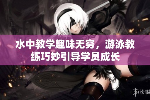 水中教学趣味无穷，游泳教练巧妙引导学员成长