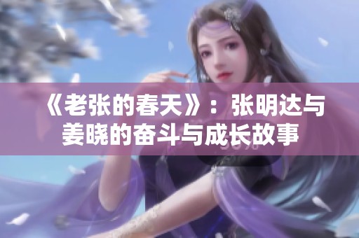 《老张的春天》：张明达与姜晓的奋斗与成长故事