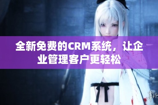 全新免费的CRM系统，让企业管理客户更轻松