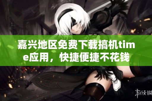 嘉兴地区免费下载搞机time应用，快捷便捷不花钱
