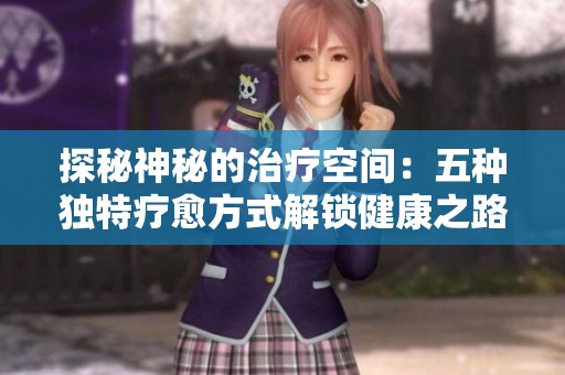 探秘神秘的治疗空间：五种独特疗愈方式解锁健康之路
