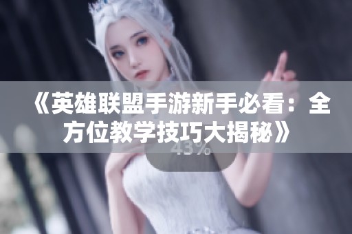 《英雄联盟手游新手必看：全方位教学技巧大揭秘》