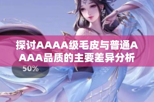 探讨AAAA级毛皮与普通AAAA品质的主要差异分析