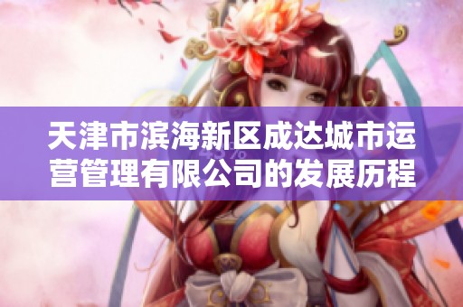 天津市滨海新区成达城市运营管理有限公司的发展历程与前景展望
