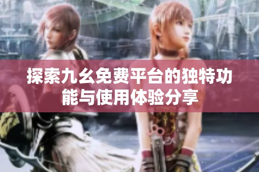 探索九幺免费平台的独特功能与使用体验分享