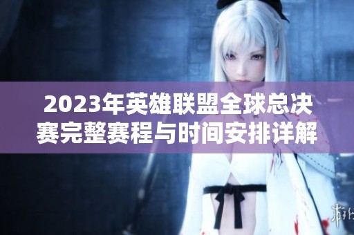 2023年英雄联盟全球总决赛完整赛程与时间安排详解