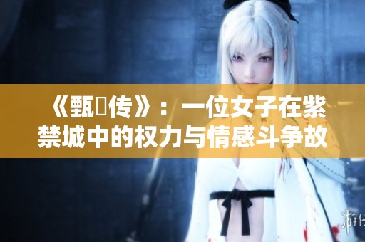 《甄嬛传》：一位女子在紫禁城中的权力与情感斗争故事