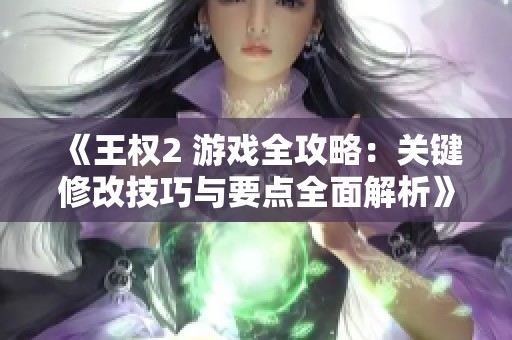 《王权2 游戏全攻略：关键修改技巧与要点全面解析》