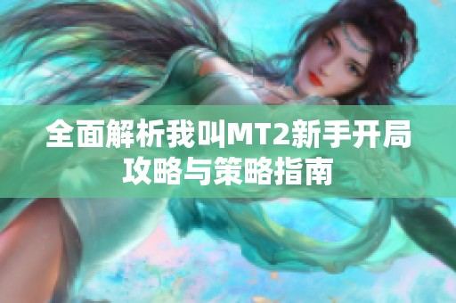 全面解析我叫MT2新手开局攻略与策略指南
