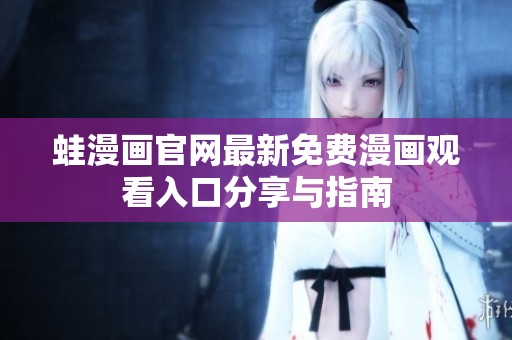 蛙漫画官网最新免费漫画观看入口分享与指南