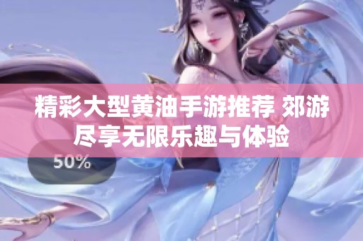 精彩大型黄油手游推荐 郊游尽享无限乐趣与体验
