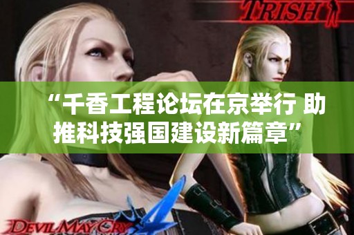 “千香工程论坛在京举行 助推科技强国建设新篇章”