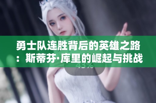 勇士队连胜背后的英雄之路：斯蒂芬·库里的崛起与挑战解析