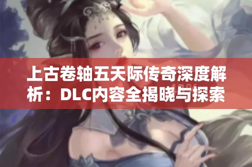上古卷轴五天际传奇深度解析：DLC内容全揭晓与探索