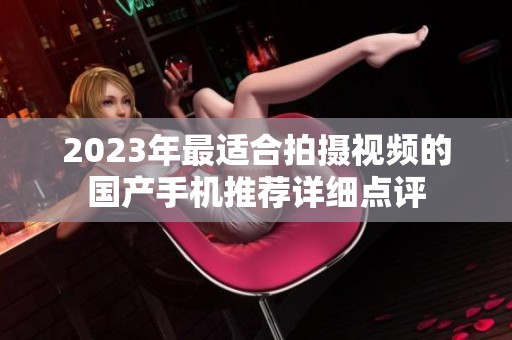 2023年最适合拍摄视频的国产手机推荐详细点评