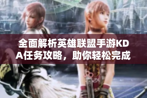 全面解析英雄联盟手游KDA任务攻略，助你轻松完成首日挑战