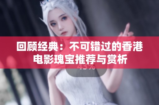 回顾经典：不可错过的香港电影瑰宝推荐与赏析