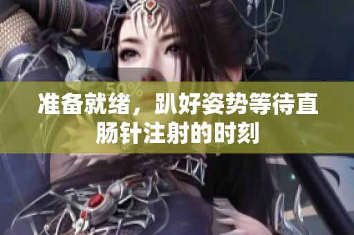 准备就绪，趴好姿势等待直肠针注射的时刻