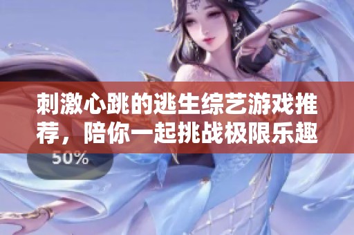 刺激心跳的逃生综艺游戏推荐，陪你一起挑战极限乐趣