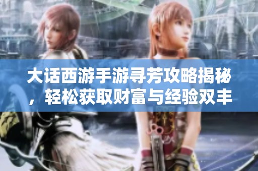大话西游手游寻芳攻略揭秘，轻松获取财富与经验双丰收技巧