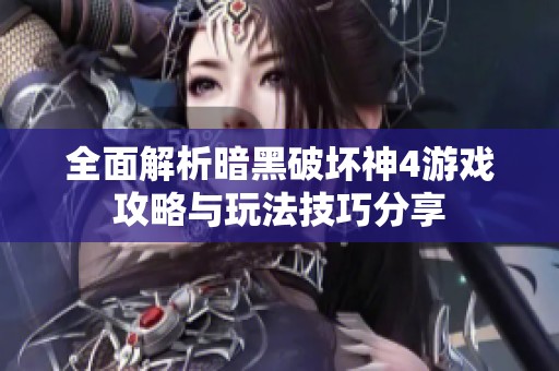 全面解析暗黑破坏神4游戏攻略与玩法技巧分享