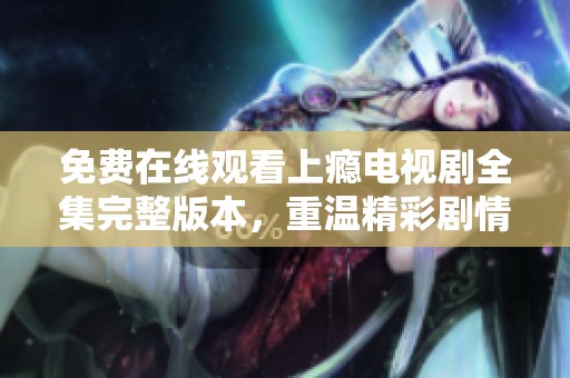 免费在线观看上瘾电视剧全集完整版本，重温精彩剧情