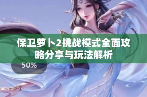 保卫萝卜2挑战模式全面攻略分享与玩法解析