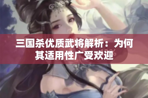 三国杀优质武将解析：为何其适用性广受欢迎