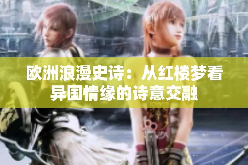 欧洲浪漫史诗：从红楼梦看异国情缘的诗意交融