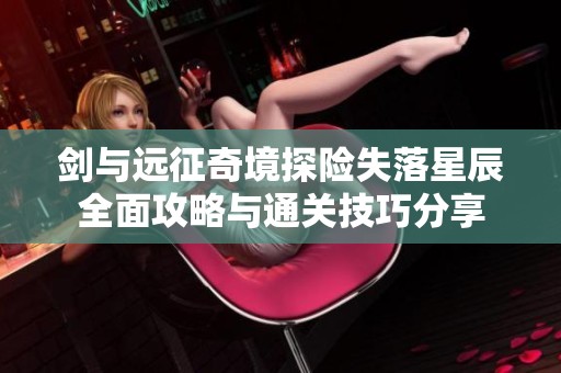 剑与远征奇境探险失落星辰全面攻略与通关技巧分享