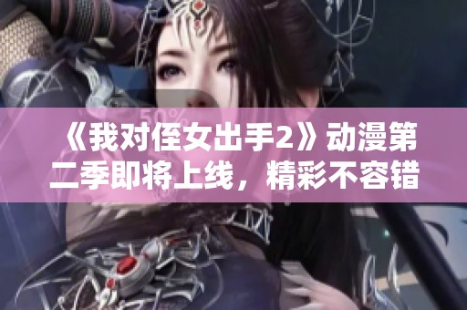 《我对侄女出手2》动漫第二季即将上线，精彩不容错过！