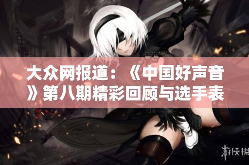 大众网报道：《中国好声音》第八期精彩回顾与选手表现分析