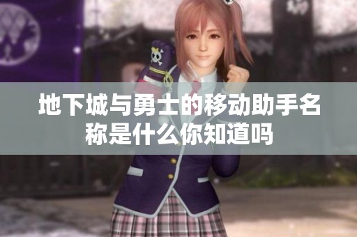 地下城与勇士的移动助手名称是什么你知道吗