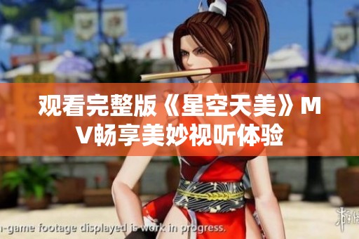 观看完整版《星空天美》MV畅享美妙视听体验