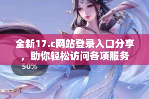 全新17.c网站登录入口分享，助你轻松访问各项服务