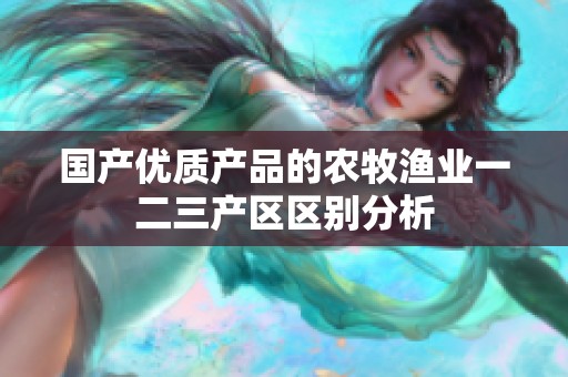 国产优质产品的农牧渔业一二三产区区别分析