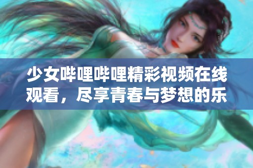 少女哔哩哔哩精彩视频在线观看，尽享青春与梦想的乐趣