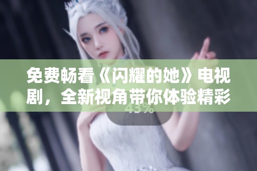 免费畅看《闪耀的她》电视剧，全新视角带你体验精彩剧情