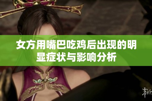 女方用嘴巴吃鸡后出现的明显症状与影响分析