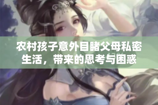 农村孩子意外目睹父母私密生活，带来的思考与困惑