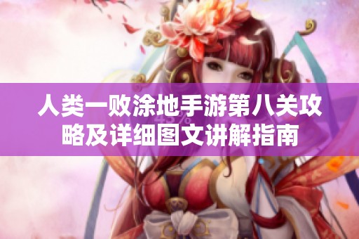 人类一败涂地手游第八关攻略及详细图文讲解指南