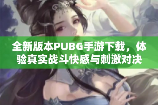 全新版本PUBG手游下载，体验真实战斗快感与刺激对决